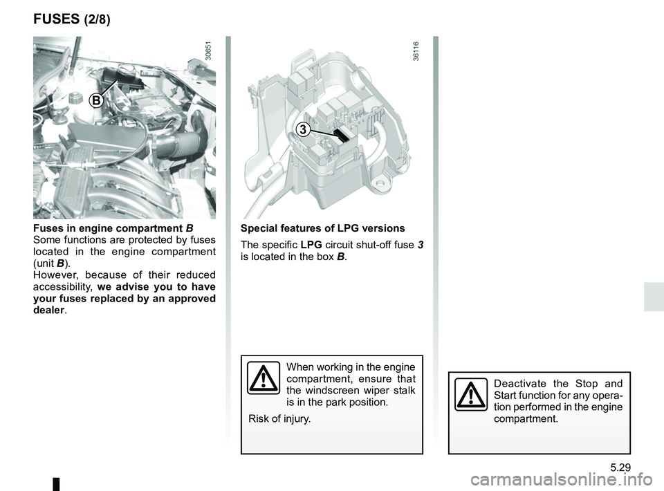 RENAULT DUSTER 2016 Owners Guide 5.29
FUSES (2/8)
Fuses in engine compartment B
Some functions are protected by fuses
located in the engine compartment
(unit B).
However, because of their reduced
accessibility, we advise you to h RENAULT DUSTER 2016 Owners Guide 5.29
FUSES (2/8)
Fuses in engine compartment B
Some functions are protected by fuses
located in the engine compartment
(unit B).
However, because of their reduced
accessibility, we advise you to h