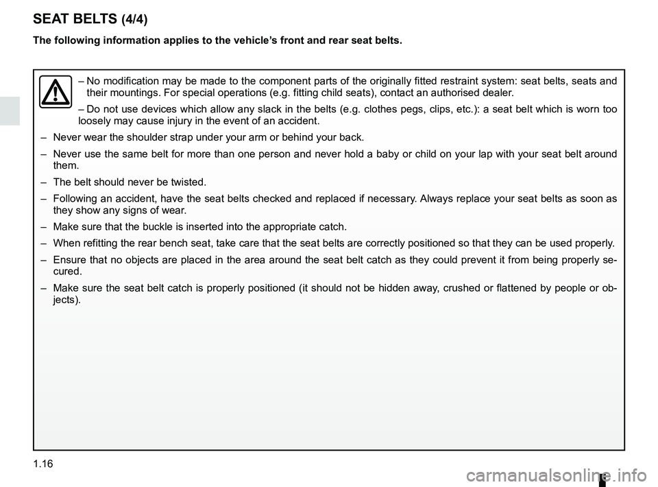 RENAULT DUSTER 2016 Owners Manual 1.16
SEAT BELTS (4/4)
The following information applies to the vehicle’s front and rear seat belts.
– No modification may be made to the component parts of the originally fit\
ted restraint syste RENAULT DUSTER 2016 Owners Manual 1.16
SEAT BELTS (4/4)
The following information applies to the vehicle’s front and rear seat belts.
– No modification may be made to the component parts of the originally fit\
ted restraint syste