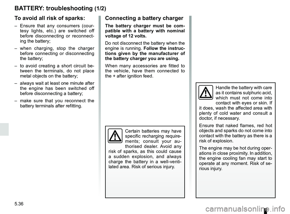 RENAULT DUSTER 2016 Owners Guide 5.36
BATTERY: troubleshooting (1/2)
To avoid all risk of sparks:
– Ensure that any consumers (cour- tesy lights, etc.) are switched off
before disconnecting or reconnect-
ing the battery;
– whe RENAULT DUSTER 2016 Owners Guide 5.36
BATTERY: troubleshooting (1/2)
To avoid all risk of sparks:
– Ensure that any consumers (cour- tesy lights, etc.) are switched off
before disconnecting or reconnect-
ing the battery;
– whe