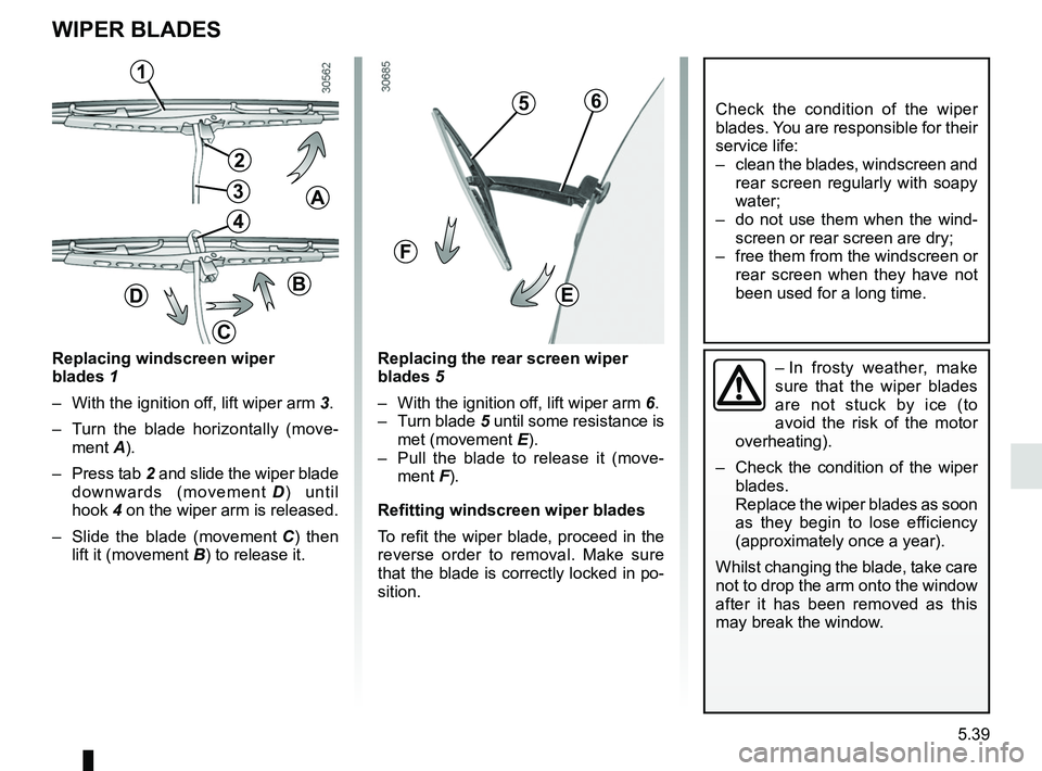 RENAULT DUSTER 2016 Owners Manual 5.39
WIPER BLADES
Replacing windscreen wiper
blades 1
– With the ignition off, lift wiper arm 3.
– Turn the blade horizontally (move-ment A).
– Press tab 2 and slide the wiper blade
downwar RENAULT DUSTER 2016 Owners Manual 5.39
WIPER BLADES
Replacing windscreen wiper
blades 1
– With the ignition off, lift wiper arm 3.
– Turn the blade horizontally (move-ment A).
– Press tab 2 and slide the wiper blade
downwar