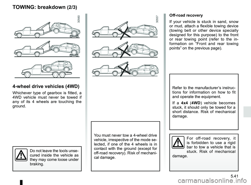 RENAULT DUSTER 2016 Owners Manual 5.41
TOWING: breakdown (2/3)
4-wheel drive vehicles (4WD)
Whichever type of gearbox is fitted, a
4WD vehicle must never be towed if
any of its 4 wheels are touching the
ground.
Off-road recovery
If RENAULT DUSTER 2016 Owners Manual 5.41
TOWING: breakdown (2/3)
4-wheel drive vehicles (4WD)
Whichever type of gearbox is fitted, a
4WD vehicle must never be towed if
any of its 4 wheels are touching the
ground.
Off-road recovery
If