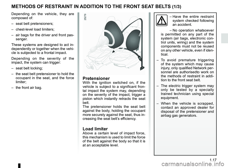 RENAULT DUSTER 2016 Owners Manual 1.17
METHODS OF RESTRAINT IN ADDITION TO THE FRONT SEAT BELTS (1/3)
– Have the entire restraint
system checked following
an accident.
– No operation whatsoever
is permitted on any part of the RENAULT DUSTER 2016 Owners Manual 1.17
METHODS OF RESTRAINT IN ADDITION TO THE FRONT SEAT BELTS (1/3)
– Have the entire restraint
system checked following
an accident.
– No operation whatsoever
is permitted on any part of the