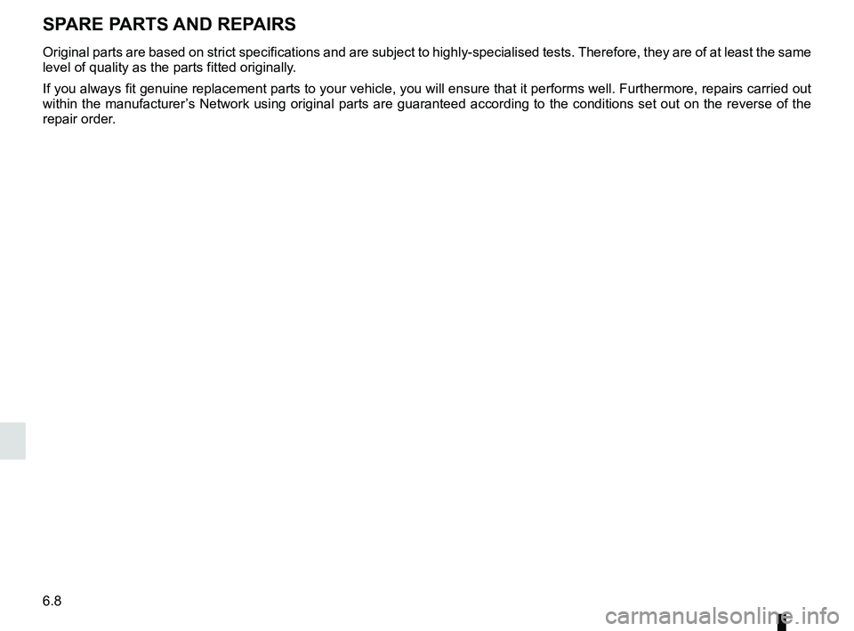 RENAULT DUSTER 2016 Owners Manual 6.8
SPARE PARTS AND REPAIRS
Original parts are based on strict specifications and are subject to hig\
hly-specialised tests. Therefore, they are of at least the same
level of quality as the parts fit RENAULT DUSTER 2016 Owners Manual 6.8
SPARE PARTS AND REPAIRS
Original parts are based on strict specifications and are subject to hig\
hly-specialised tests. Therefore, they are of at least the same
level of quality as the parts fit