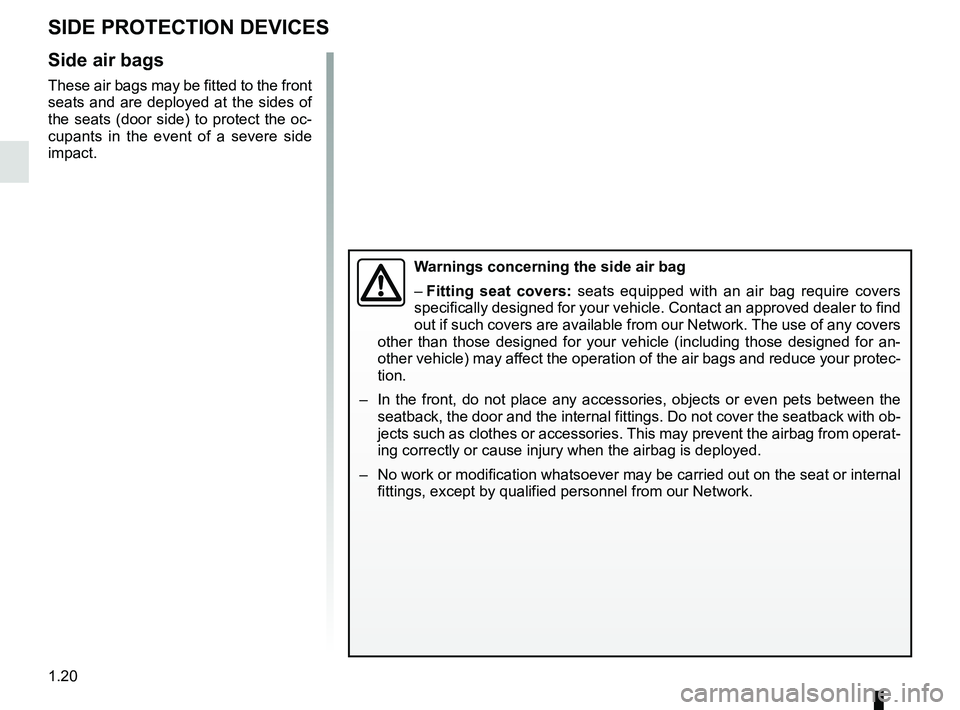 RENAULT DUSTER 2016 Owners Manual 1.20
SIDE PROTECTION DEVICES
Side air bags
These air bags may be fitted to the front
seats and are deployed at the sides of
the seats (door side) to protect the oc-
cupants in the event of a severe RENAULT DUSTER 2016 Owners Manual 1.20
SIDE PROTECTION DEVICES
Side air bags
These air bags may be fitted to the front
seats and are deployed at the sides of
the seats (door side) to protect the oc-
cupants in the event of a severe