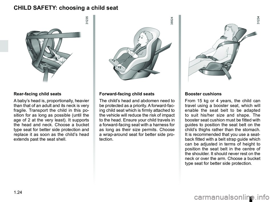 RENAULT DUSTER 2016 Owners Manual 1.24
Booster cushions
From 15 kg or 4 years, the child can
travel using a booster seat, which will
enable the seat belt to be adapted
to suit his/her size and shape. The
booster seat cushion must RENAULT DUSTER 2016 Owners Manual 1.24
Booster cushions
From 15 kg or 4 years, the child can
travel using a booster seat, which will
enable the seat belt to be adapted
to suit his/her size and shape. The
booster seat cushion must