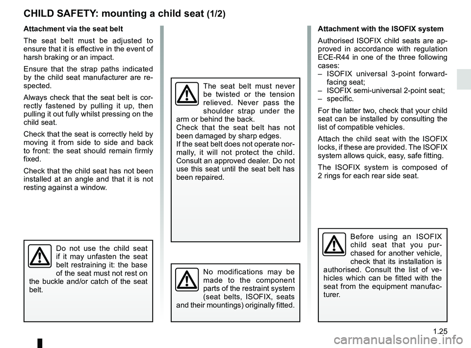 RENAULT DUSTER 2016 Owners Guide 1.25
CHILD SAFETY: mounting a child seat (1/2)
Attachment via the seat belt
The seat belt must be adjusted to 
ensure that it is effective in the event of 
harsh braking or an impact.
Ensure that the 
