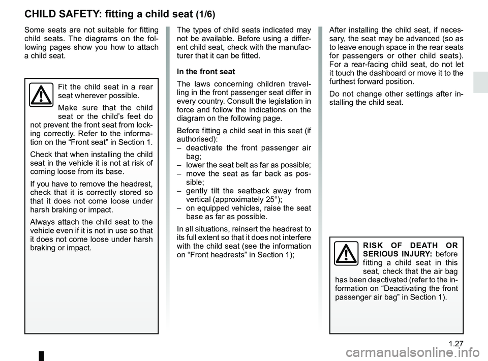 RENAULT DUSTER 2016 Owners Guide 1.27
CHILD SAFETY: fitting a child seat (1/6)
The types of child seats indicated may 
not be available. Before using a differ-
ent child seat, check with the manufac-
turer that it can be fitted.
In t