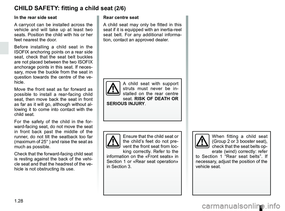 RENAULT DUSTER 2016 Owners Guide 1.28
CHILD SAFETY: fitting a child seat (2/6)
Rear centre seat
A child seat may only be fitted in this 
seat if it is equipped with an inertia-reel 
seat belt. For any additional informa-
tion, contac