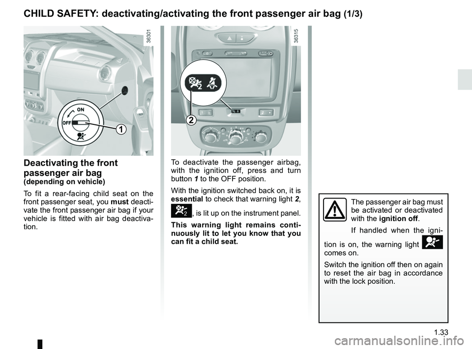 RENAULT DUSTER 2016 Owners Guide 1.33
To deactivate the passenger airbag, 
with the ignition off, press and turn 
button 1 to the OFF position.
With the ignition switched back on, it is 
essential to check that warning light 2, 
], i
