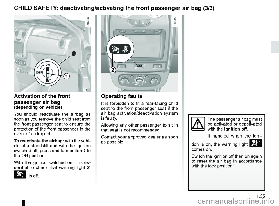 RENAULT DUSTER 2016 Service Manual 1.35
Operating faults
It is forbidden to fit a rear-facing child
seat to the front passenger seat if the
air bag activation/deactivation system
is faulty.
Allowing any other passenger to sit in
th RENAULT DUSTER 2016 Service Manual 1.35
Operating faults
It is forbidden to fit a rear-facing child
seat to the front passenger seat if the
air bag activation/deactivation system
is faulty.
Allowing any other passenger to sit in
th
