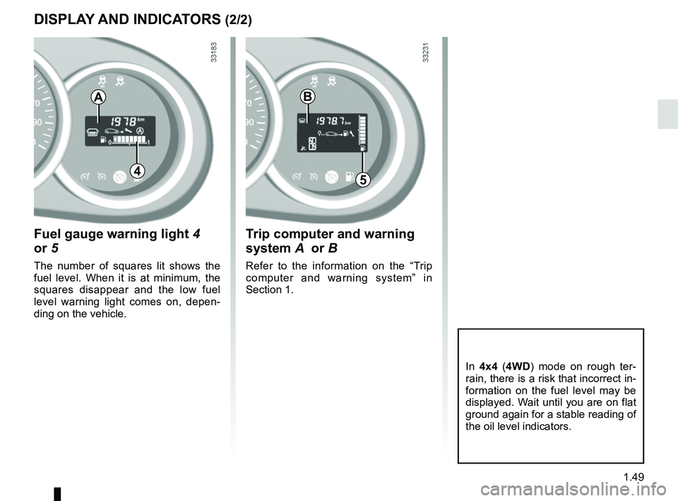 RENAULT DUSTER 2016 Workshop Manual 1.49
DISPLAY AND INDICATORS (2/2)
In 4x4 ( 4WD) mode on rough ter-
rain, there is a risk that incorrect in-
formation on the fuel level may be
displayed. Wait until you are on flat
ground again for RENAULT DUSTER 2016 Workshop Manual 1.49
DISPLAY AND INDICATORS (2/2)
In 4x4 ( 4WD) mode on rough ter-
rain, there is a risk that incorrect in-
formation on the fuel level may be
displayed. Wait until you are on flat
ground again for