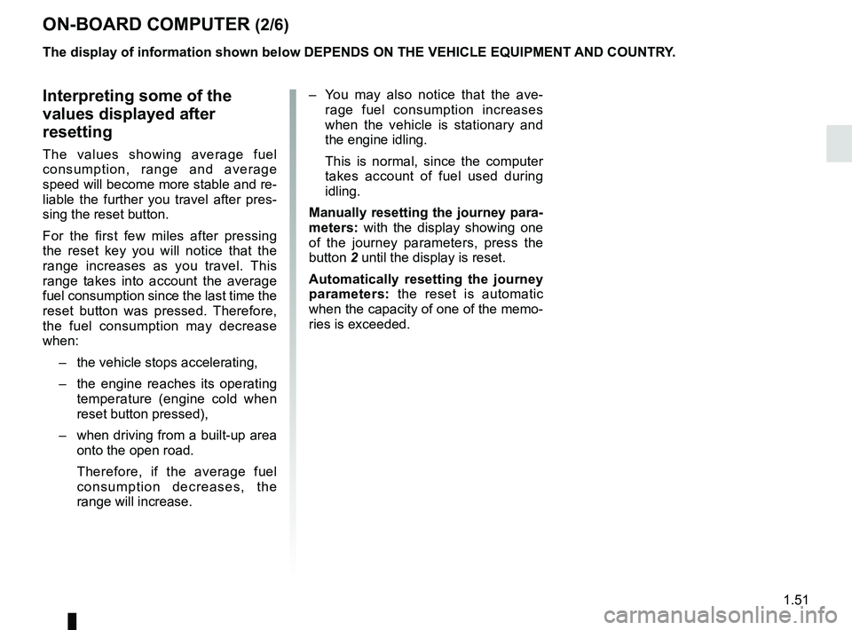 RENAULT DUSTER 2016 Workshop Manual 1.51
Interpreting some of the
values displayed after
resetting
The values showing average fuel
consumption, range and average
speed will become more stable and re-
liable the further you travel af RENAULT DUSTER 2016 Workshop Manual 1.51
Interpreting some of the
values displayed after
resetting
The values showing average fuel
consumption, range and average
speed will become more stable and re-
liable the further you travel af