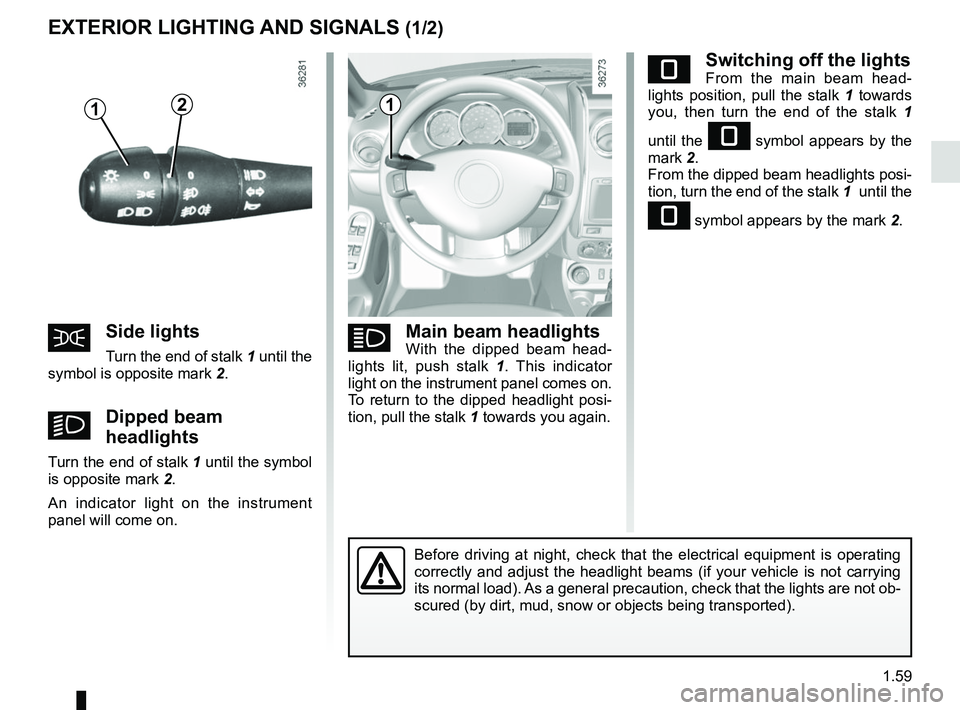 RENAULT DUSTER 2016  Owners Manual 1.59
eSwitching off the lightsFrom the main beam head-
lights position, pull the stalk  1 towards 
you, then turn the end of the stalk  1  
until the 
e symbol appears by the 
mark 2.
From the dipped 