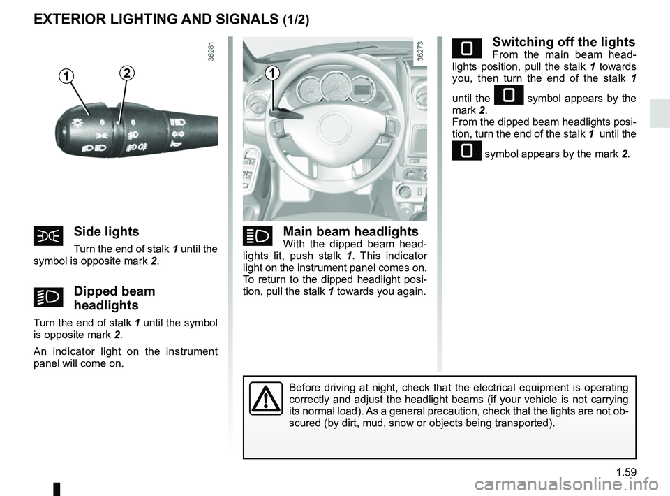 RENAULT DUSTER 2016 Repair Manual 1.59
eSwitching off the lightsFrom the main beam head-
lights position, pull the stalk 1 towards
you, then turn the end of the stalk 1
until the
e symbol appears by the
mark 2.
From the dipped RENAULT DUSTER 2016 Repair Manual 1.59
eSwitching off the lightsFrom the main beam head-
lights position, pull the stalk 1 towards
you, then turn the end of the stalk 1
until the
e symbol appears by the
mark 2.
From the dipped
