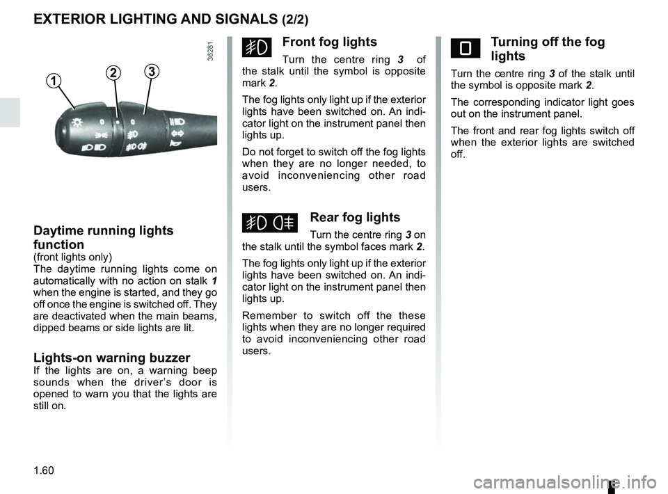 RENAULT DUSTER 2016  Owners Manual 1.60
EXTERIOR LIGHTING AND SIGNALS (2/2)
gFront fog lights
Turn the centre ring 3  of 
the stalk until the symbol is opposite 
mark 2.
The fog lights only light up if the exterior 
lights have been sw