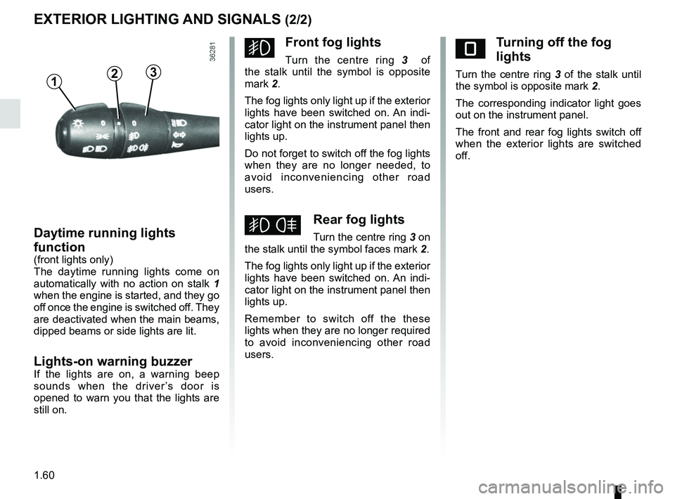 RENAULT DUSTER 2016 Repair Manual 1.60
EXTERIOR LIGHTING AND SIGNALS (2/2)
gFront fog lights
Turn the centre ring 3 of
the stalk until the symbol is opposite
mark 2.
The fog lights only light up if the exterior
lights have been sw RENAULT DUSTER 2016 Repair Manual 1.60
EXTERIOR LIGHTING AND SIGNALS (2/2)
gFront fog lights
Turn the centre ring 3 of
the stalk until the symbol is opposite
mark 2.
The fog lights only light up if the exterior
lights have been sw