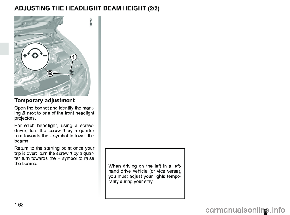 RENAULT DUSTER 2016 Repair Manual 1.62
ADJUSTING THE HEADLIGHT BEAM HEIGHT (2/2)
Temporary adjustment
Open the bonnet and identify the mark-
ing B next to one of the front headlight
projectors.
For each headlight, using a screw-
driv RENAULT DUSTER 2016 Repair Manual 1.62
ADJUSTING THE HEADLIGHT BEAM HEIGHT (2/2)
Temporary adjustment
Open the bonnet and identify the mark-
ing B next to one of the front headlight
projectors.
For each headlight, using a screw-
driv