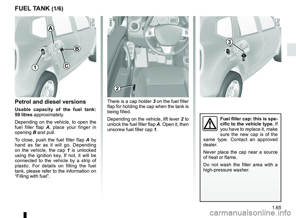 RENAULT DUSTER 2016 Owners Manual 1.65
FUEL TANK (1/6)
Petrol and diesel versions
Usable capacity of the fuel tank:
50 litres approximately.
Depending on the vehicle, to open the
fuel filler flap A, place your finger in
opening B RENAULT DUSTER 2016 Owners Manual 1.65
FUEL TANK (1/6)
Petrol and diesel versions
Usable capacity of the fuel tank:
50 litres approximately.
Depending on the vehicle, to open the
fuel filler flap A, place your finger in
opening B