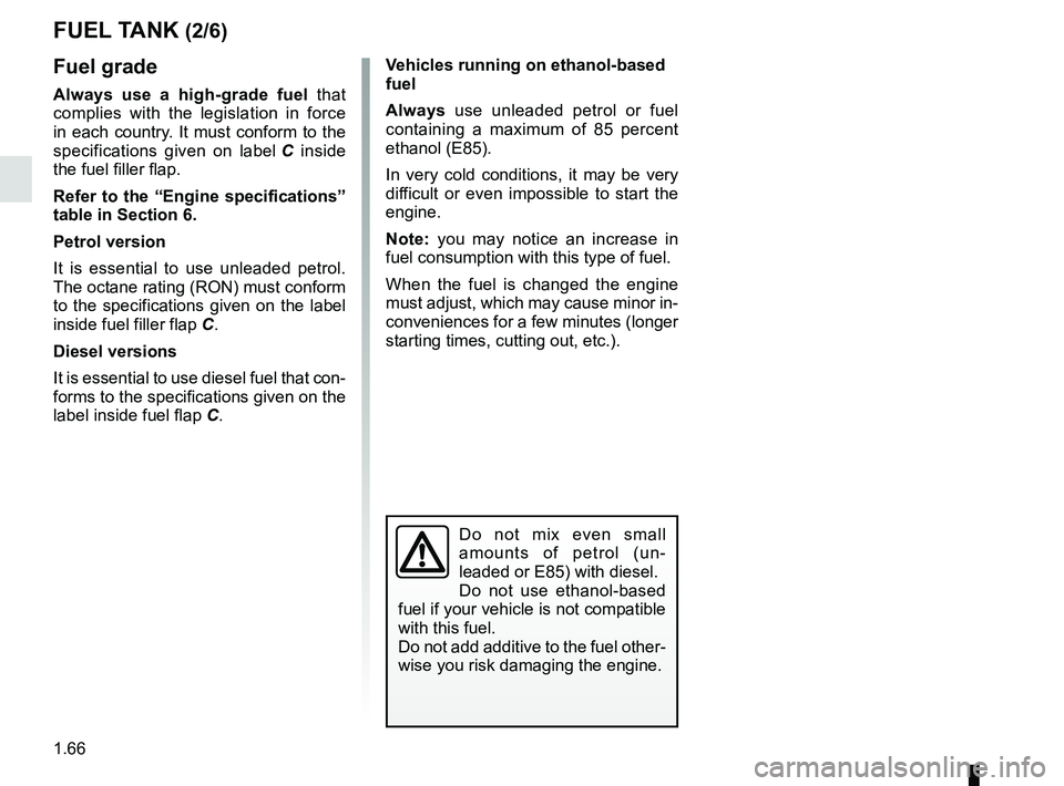 RENAULT DUSTER 2016 Owners Manual 1.66
FUEL TANK (2/6)
Vehicles running on ethanol-based
fuel
Always use unleaded petrol or fuel
containing a maximum of 85 percent
ethanol (E85).
In very cold conditions, it may be very
difficult o RENAULT DUSTER 2016 Owners Manual 1.66
FUEL TANK (2/6)
Vehicles running on ethanol-based
fuel
Always use unleaded petrol or fuel
containing a maximum of 85 percent
ethanol (E85).
In very cold conditions, it may be very
difficult o