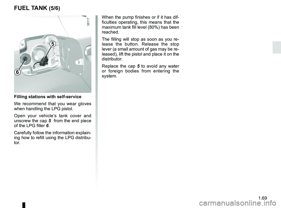 RENAULT DUSTER 2016  Owners Manual 1.69
FUEL TANK (5/6)
Filling stations with self-service
We recommend that you wear gloves 
when handling the LPG pistol. 
Open your vehicle’s tank cover and 
unscrew the cap 5  from the end piece 
o