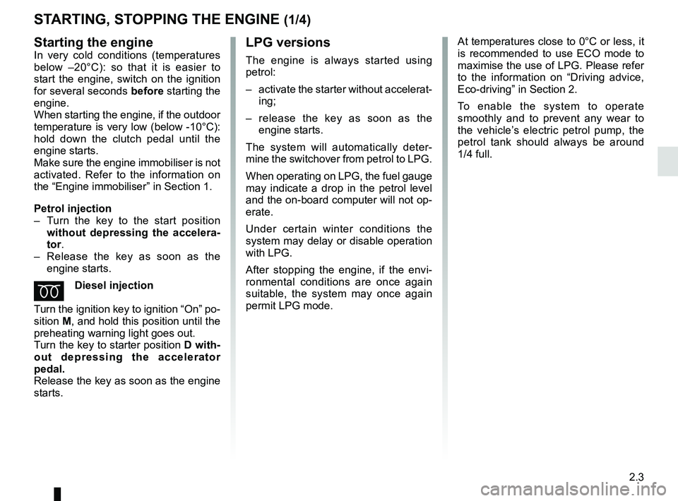 RENAULT DUSTER 2016 User Guide 2.3
LPG versions
The engine is always started using
petrol:
– activate the starter without accelerat-ing;
– release the key as soon as the engine starts.
The system will automatically deter-
mi RENAULT DUSTER 2016 User Guide 2.3
LPG versions
The engine is always started using
petrol:
– activate the starter without accelerat-ing;
– release the key as soon as the engine starts.
The system will automatically deter-
mi