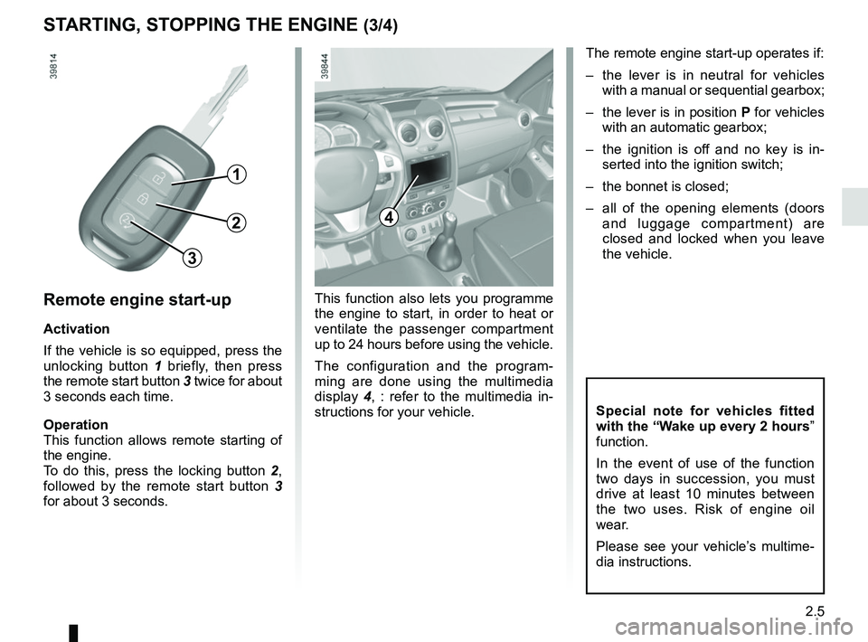 RENAULT DUSTER 2016 User Guide 2.5
STARTING, STOPPING THE ENGINE (3/4)
Remote engine start-up
Activation
If the vehicle is so equipped, press the
unlocking button 1 briefly, then press
the remote start button 3 twice for about
3 RENAULT DUSTER 2016 User Guide 2.5
STARTING, STOPPING THE ENGINE (3/4)
Remote engine start-up
Activation
If the vehicle is so equipped, press the
unlocking button 1 briefly, then press
the remote start button 3 twice for about
3