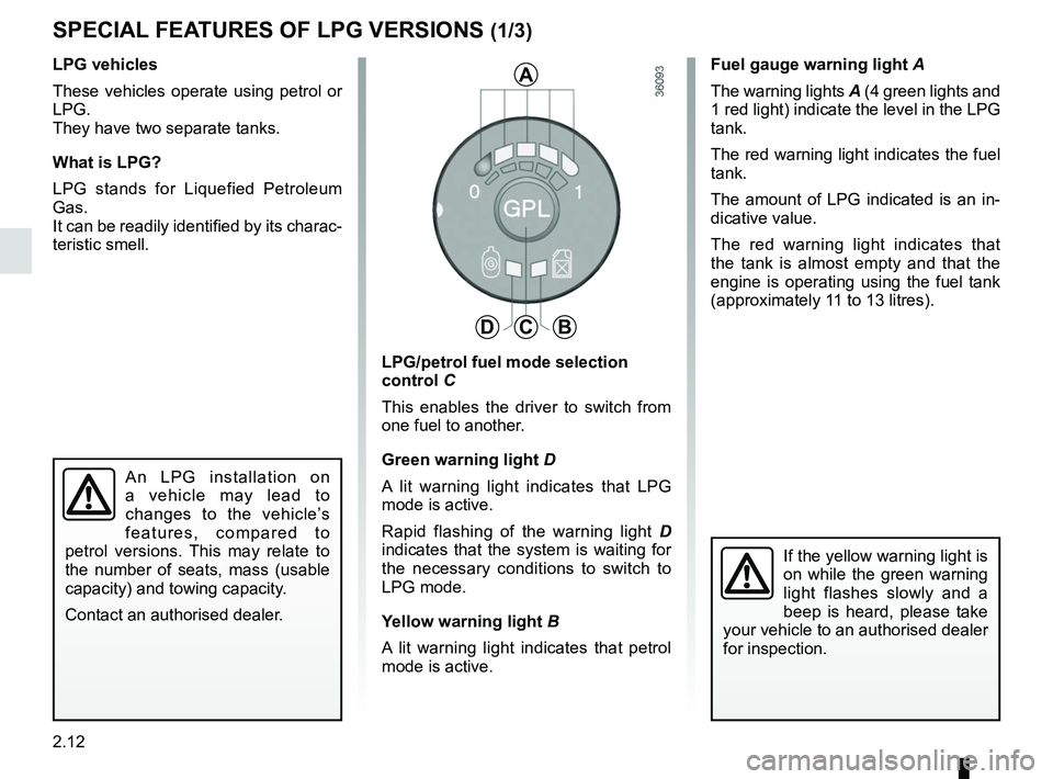 RENAULT DUSTER 2016 Manual Online 2.12
Fuel gauge warning light A
The warning lights A (4 green lights and
1 red light) indicate the level in the LPG
tank.
The red warning light indicates the fuel
tank.
The amount of LPG indicated RENAULT DUSTER 2016 Manual Online 2.12
Fuel gauge warning light A
The warning lights A (4 green lights and
1 red light) indicate the level in the LPG
tank.
The red warning light indicates the fuel
tank.
The amount of LPG indicated