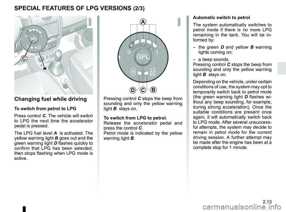 RENAULT DUSTER 2016 Manual Online 2.13
SPECIAL FEATURES OF LPG VERSIONS (2/3)
Changing fuel while driving
To switch from petrol to LPG
Press control C. The vehicle will switch to LPG the next time the accelerator
pedal is pressed.
T RENAULT DUSTER 2016 Manual Online 2.13
SPECIAL FEATURES OF LPG VERSIONS (2/3)
Changing fuel while driving
To switch from petrol to LPG
Press control C. The vehicle will switch to LPG the next time the accelerator
pedal is pressed.
T
