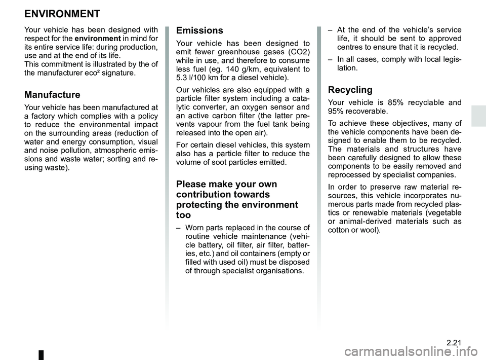 RENAULT DUSTER 2016 Owners Manual 2.21
ENVIRONMENT
Emissions
Your vehicle has been designed to
emit fewer greenhouse gases (CO2)
while in use, and therefore to consume
less fuel (eg. 140 g/km, equivalent to
5.3 l/100 km for a dies RENAULT DUSTER 2016 Owners Manual 2.21
ENVIRONMENT
Emissions
Your vehicle has been designed to
emit fewer greenhouse gases (CO2)
while in use, and therefore to consume
less fuel (eg. 140 g/km, equivalent to
5.3 l/100 km for a dies