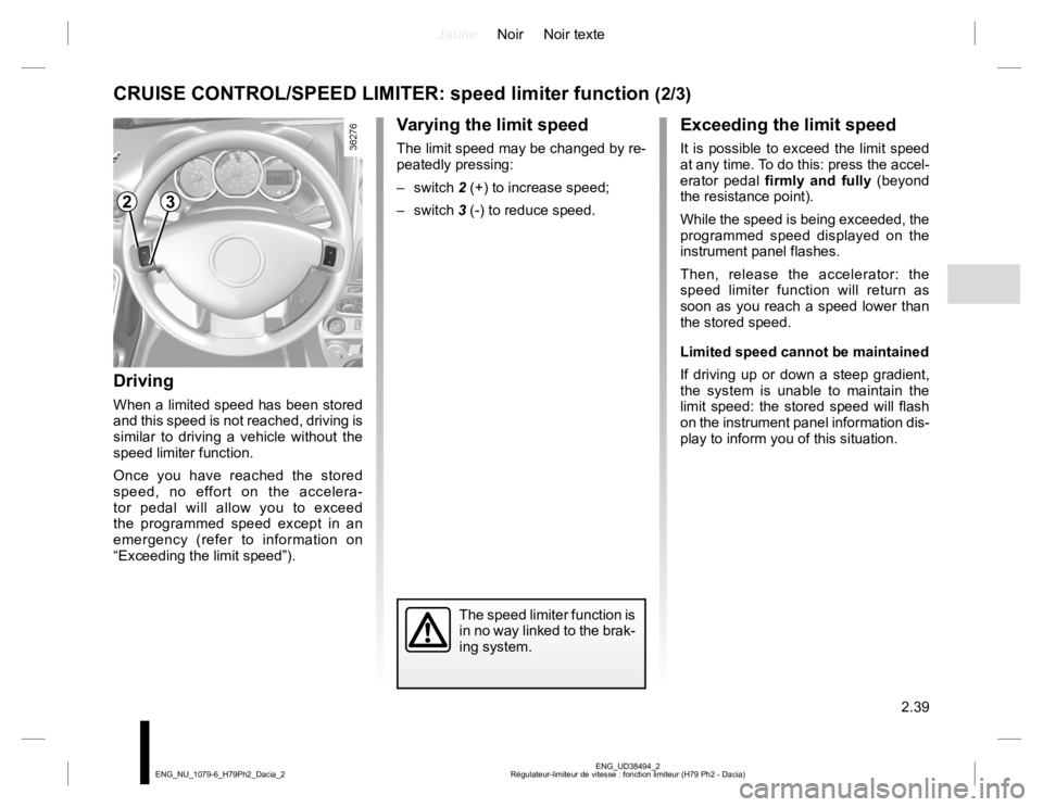 RENAULT DUSTER 2015  Owners Manual JauneNoir Noir texte
2.39
ENG_UD38494_2
Régulateur-limiteur de vitesse : fonction limiteur (H79 Ph2 - Dacia) ENG_NU_1079-6_H79Ph2_Dacia_2
Exceeding the limit speed
It is possible to exceed the limit 