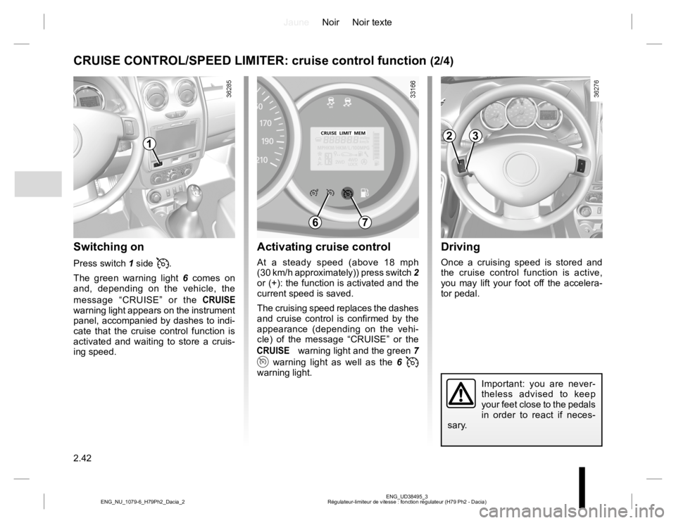 RENAULT DUSTER 2015  Owners Manual JauneNoir Noir texte
2.42
ENG_UD38495_3
Régulateur-limiteur de vitesse : fonction régulateur (H79 Ph2 - Dacia) ENG_NU_1079-6_H79Ph2_Dacia_2
Driving
Once a cruising speed is stored and 
the cruise co