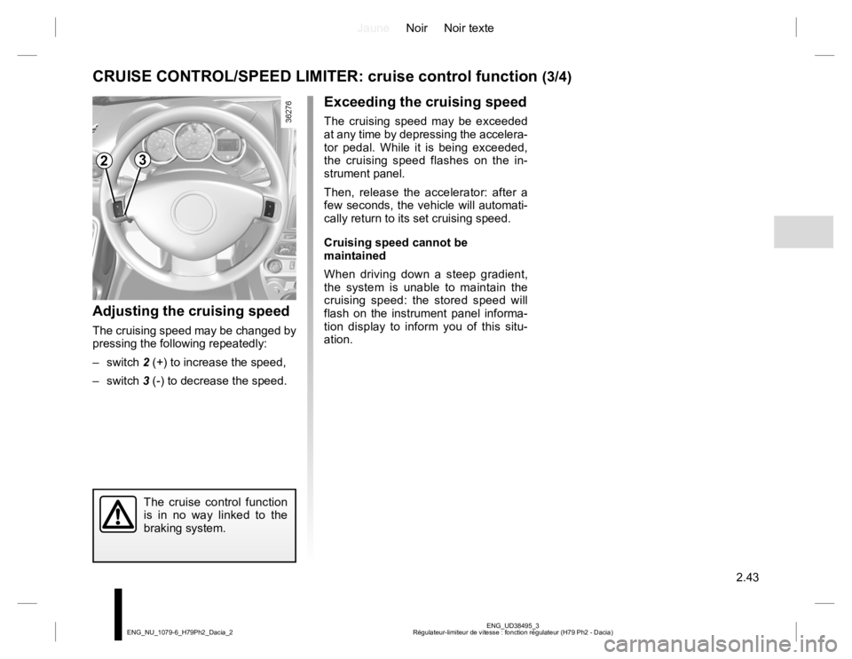 RENAULT DUSTER 2015  Owners Manual JauneNoir Noir texte
2.43
ENG_UD38495_3
Régulateur-limiteur de vitesse : fonction régulateur (H79 Ph2 - Dacia) ENG_NU_1079-6_H79Ph2_Dacia_2
CRUISE CONTROL/SPEED LIMITER: cruise control function (3/4