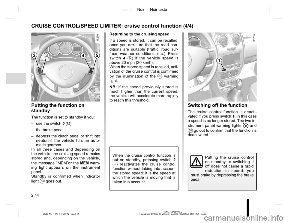 RENAULT DUSTER 2015  Owners Manual JauneNoir Noir texte
2.44
ENG_UD38495_3
Régulateur-limiteur de vitesse : fonction régulateur (H79 Ph2 - Dacia) ENG_NU_1079-6_H79Ph2_Dacia_2
Switching off the function
The cruise control function is 