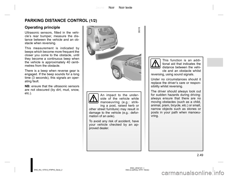 RENAULT DUSTER 2015  Owners Manual JauneNoir Noir texte
2.49
ENG_UD32147_1
Aide au parking  (H79 - Dacia) ENG_NU_1079-6_H79Ph2_Dacia_2
This function is an addi-
tional aid that indicates the 
distance between the vehi-
cle and an obsta