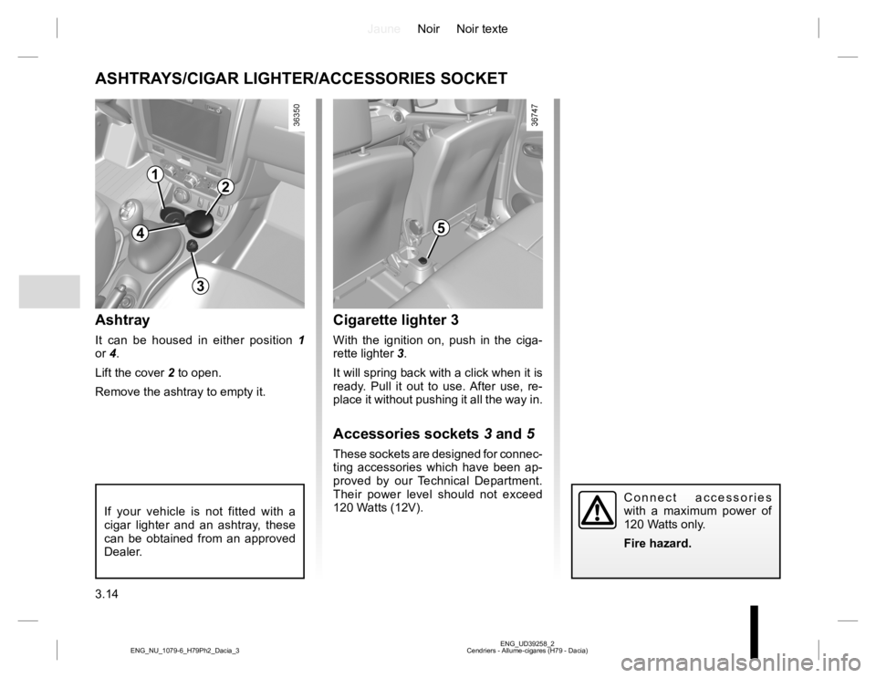 RENAULT DUSTER 2015 Owners Manual JauneNoir Noir texte
3.14
ENG_UD39258_2
Cendriers - Allume-cigares (H79 - Dacia) ENG_NU_1079-6_H79Ph2_Dacia_3
Cigarette lighter 3
With the ignition on, push in the ciga-
rette lighter 3.
It will sprin RENAULT DUSTER 2015 Owners Manual JauneNoir Noir texte
3.14
ENG_UD39258_2
Cendriers - Allume-cigares (H79 - Dacia) ENG_NU_1079-6_H79Ph2_Dacia_3
Cigarette lighter 3
With the ignition on, push in the ciga-
rette lighter 3.
It will sprin