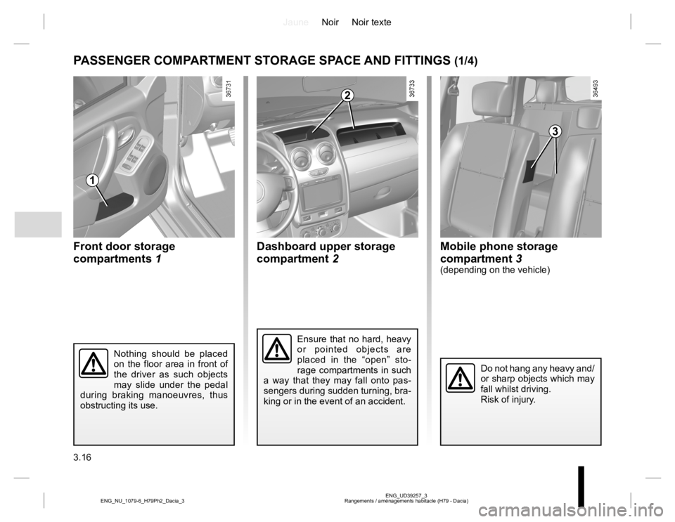 RENAULT DUSTER 2015 Owners Manual JauneNoir Noir texte
3.16
ENG_UD39257_3
Rangements / aménagements habitacle (H79 - Dacia) ENG_NU_1079-6_H79Ph2_Dacia_3
Dashboard upper storage
compartment 2
PASSENGER COMPARTMENT STORAGE SPACE AND F RENAULT DUSTER 2015 Owners Manual JauneNoir Noir texte
3.16
ENG_UD39257_3
Rangements / aménagements habitacle (H79 - Dacia) ENG_NU_1079-6_H79Ph2_Dacia_3
Dashboard upper storage
compartment 2
PASSENGER COMPARTMENT STORAGE SPACE AND F