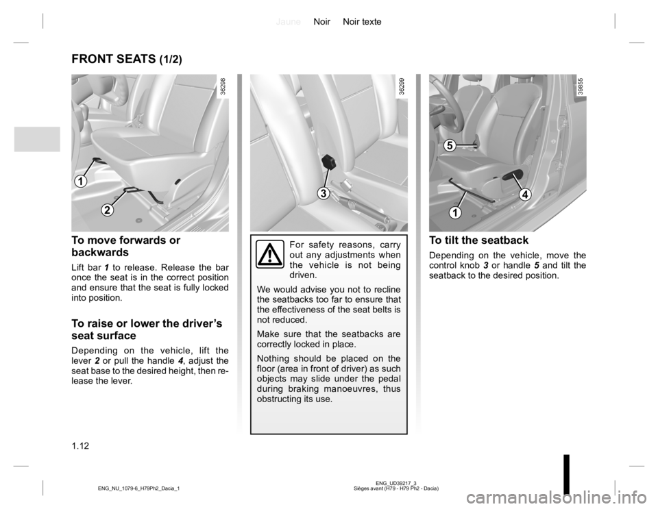 RENAULT DUSTER 2015 User Guide JauneNoir Noir texte
1.12
ENG_UD39217_3
Sièges avant (H79 - H79 Ph2 - Dacia) ENG_NU_1079-6_H79Ph2_Dacia_1
FRONT SEATS (1/2)
To move forwards or 
backwards
Lift bar 1 to release. Release the bar 
once