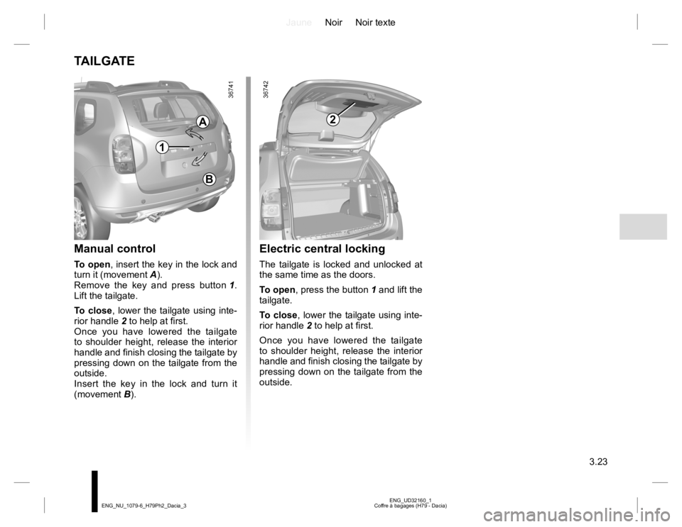 RENAULT DUSTER 2015 Owners Manual JauneNoir Noir texte
3.23
ENG_UD32160_1
Coffre à bagages (H79 - Dacia) ENG_NU_1079-6_H79Ph2_Dacia_3
TAILGATE
Manual control
To open, insert the key in the lock and
turn it (movement A).
Remove the RENAULT DUSTER 2015 Owners Manual JauneNoir Noir texte
3.23
ENG_UD32160_1
Coffre à bagages (H79 - Dacia) ENG_NU_1079-6_H79Ph2_Dacia_3
TAILGATE
Manual control
To open, insert the key in the lock and
turn it (movement A).
Remove the