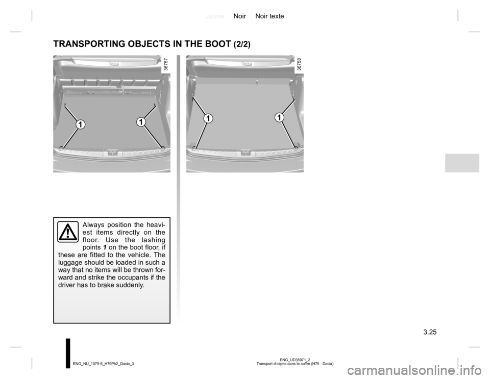 RENAULT DUSTER 2015 Owners Manual JauneNoir Noir texte
3.25
ENG_UD35971_2
Transport d’objets dans le coffre (H79 - Dacia) ENG_NU_1079-6_H79Ph2_Dacia_3
TRANSPORTING OBJECTS IN THE BOOT (2/2)
Always position the heavi-
est items direc RENAULT DUSTER 2015 Owners Manual JauneNoir Noir texte
3.25
ENG_UD35971_2
Transport d’objets dans le coffre (H79 - Dacia) ENG_NU_1079-6_H79Ph2_Dacia_3
TRANSPORTING OBJECTS IN THE BOOT (2/2)
Always position the heavi-
est items direc
