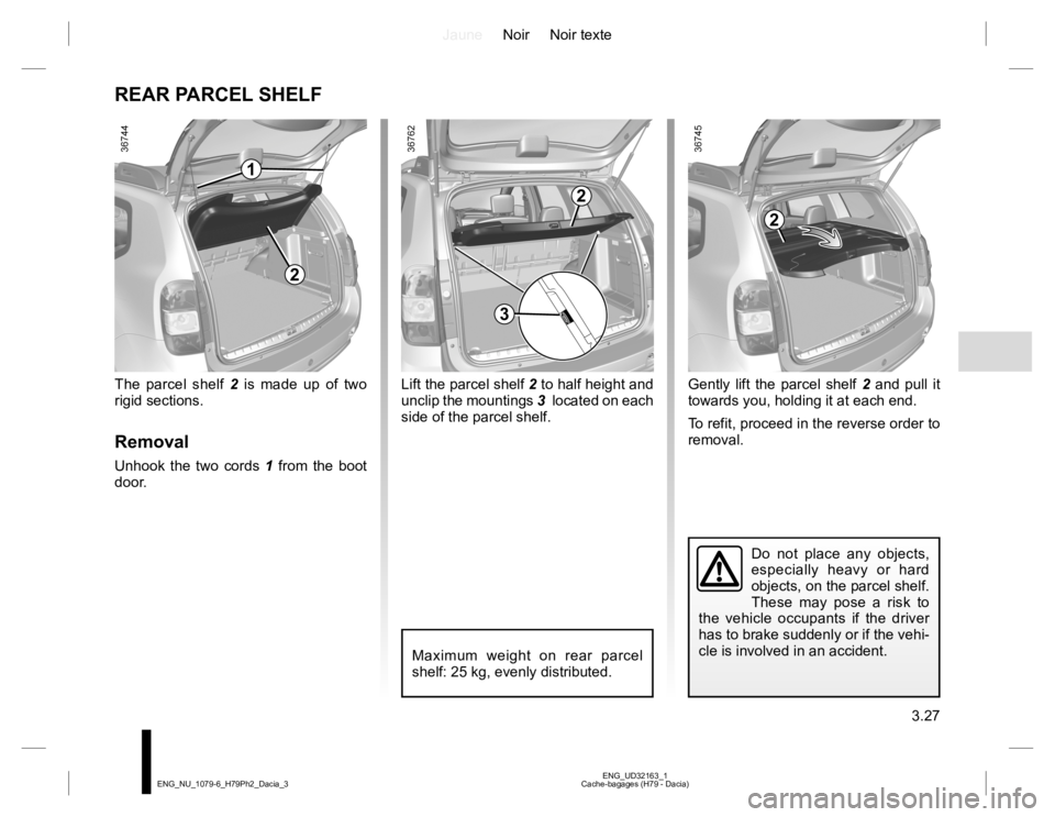 RENAULT DUSTER 2015 Owners Manual JauneNoir Noir texte
3.27
ENG_UD32163_1
Cache-bagages (H79 - Dacia) ENG_NU_1079-6_H79Ph2_Dacia_3
Lift the parcel shelf 2 to half height and
unclip the mountings 3 located on each
side of the parcel RENAULT DUSTER 2015 Owners Manual JauneNoir Noir texte
3.27
ENG_UD32163_1
Cache-bagages (H79 - Dacia) ENG_NU_1079-6_H79Ph2_Dacia_3
Lift the parcel shelf 2 to half height and
unclip the mountings 3 located on each
side of the parcel