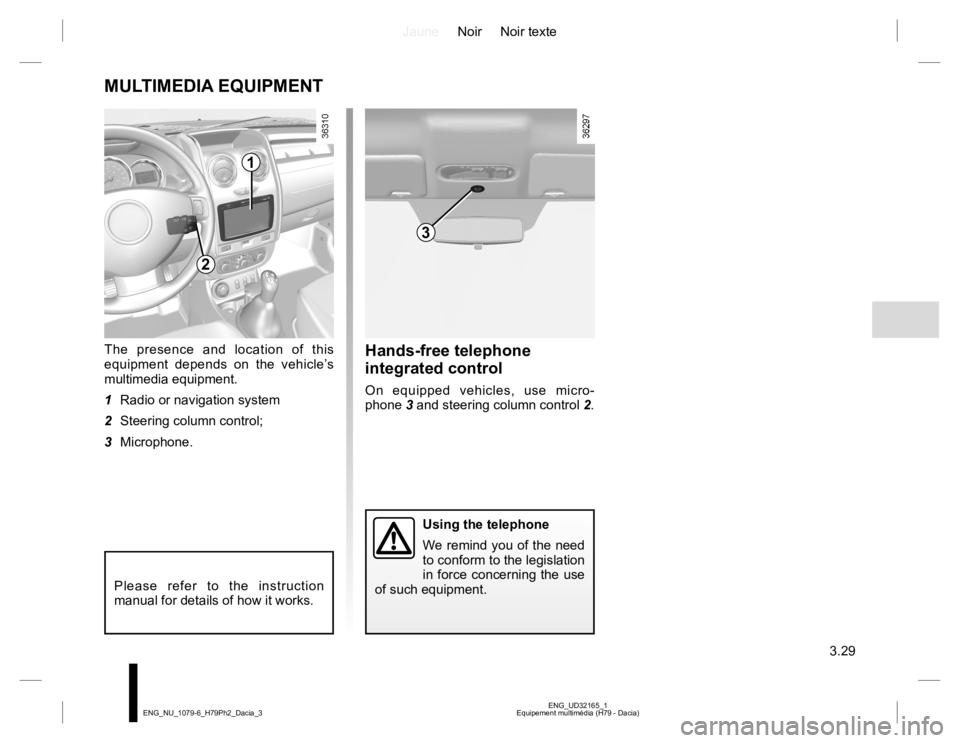 RENAULT DUSTER 2015 Owners Manual JauneNoir Noir texte
3.29
ENG_UD32165_1
Equipement multimédia (H79 - Dacia) ENG_NU_1079-6_H79Ph2_Dacia_3
MULTIMEDIA EQUIPMENT
The presence and location of this
equipment depends on the vehicle’s
RENAULT DUSTER 2015 Owners Manual JauneNoir Noir texte
3.29
ENG_UD32165_1
Equipement multimédia (H79 - Dacia) ENG_NU_1079-6_H79Ph2_Dacia_3
MULTIMEDIA EQUIPMENT
The presence and location of this
equipment depends on the vehicle’s