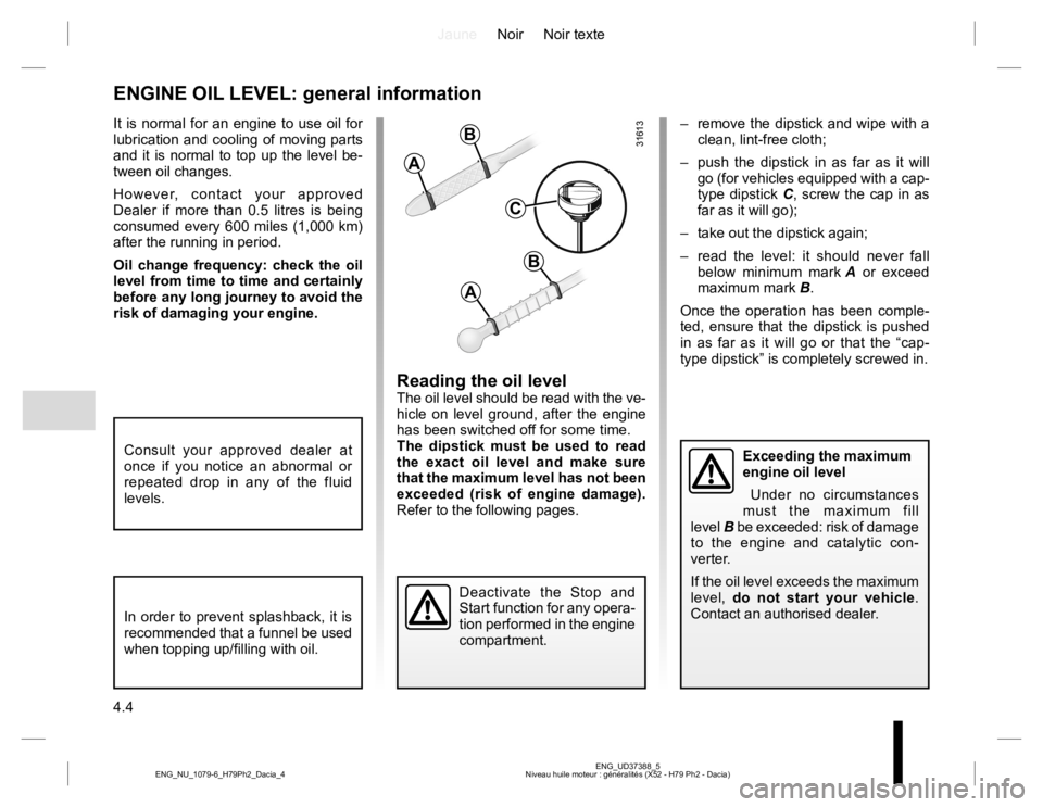RENAULT DUSTER 2015 Owners Manual JauneNoir Noir texte
4.4
ENG_UD37388_5
Niveau huile moteur : généralités (X52 - H79 Ph2 - Dacia) ENG_NU_1079-6_H79Ph2_Dacia_4
ENGINE OIL LEVEL: general information
Reading the oil levelThe oil leve RENAULT DUSTER 2015 Owners Manual JauneNoir Noir texte
4.4
ENG_UD37388_5
Niveau huile moteur : généralités (X52 - H79 Ph2 - Dacia) ENG_NU_1079-6_H79Ph2_Dacia_4
ENGINE OIL LEVEL: general information
Reading the oil levelThe oil leve