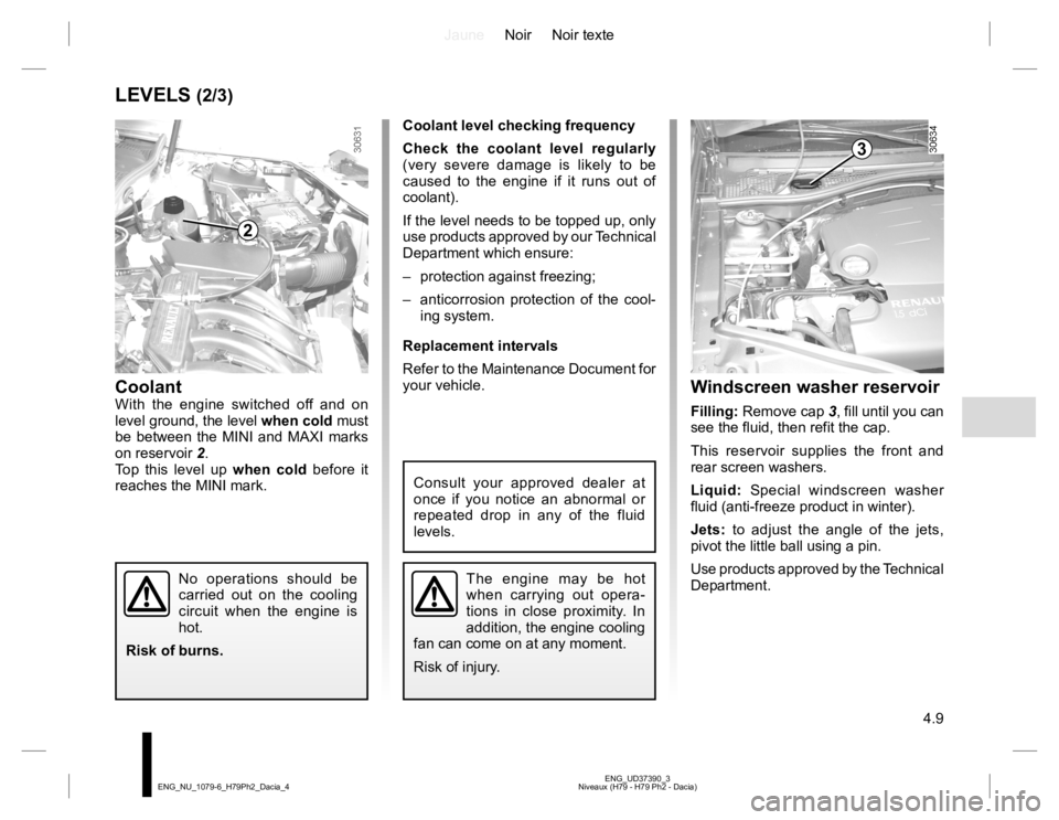 RENAULT DUSTER 2015 User Guide JauneNoir Noir texte
4.9
ENG_UD37390_3
Niveaux (H79 - H79 Ph2 - Dacia) ENG_NU_1079-6_H79Ph2_Dacia_4
LEVELS (2/3)
Coolant level checking frequency
Check the coolant level regularly
(very severe damage RENAULT DUSTER 2015 User Guide JauneNoir Noir texte
4.9
ENG_UD37390_3
Niveaux (H79 - H79 Ph2 - Dacia) ENG_NU_1079-6_H79Ph2_Dacia_4
LEVELS (2/3)
Coolant level checking frequency
Check the coolant level regularly
(very severe damage