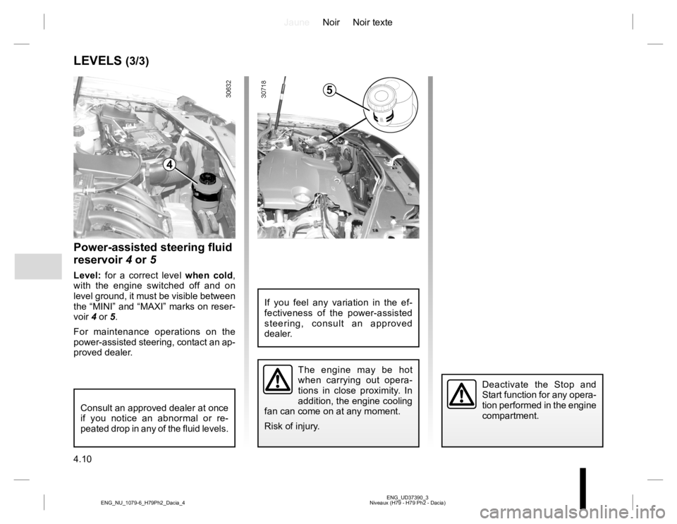 RENAULT DUSTER 2015 Owners Manual JauneNoir Noir texte
4.10
ENG_UD37390_3
Niveaux (H79 - H79 Ph2 - Dacia) ENG_NU_1079-6_H79Ph2_Dacia_4
LEVELS (3/3)
Power-assisted steering fluid
reservoir 4 or 5
Level: for a correct level when cold, RENAULT DUSTER 2015 Owners Manual JauneNoir Noir texte
4.10
ENG_UD37390_3
Niveaux (H79 - H79 Ph2 - Dacia) ENG_NU_1079-6_H79Ph2_Dacia_4
LEVELS (3/3)
Power-assisted steering fluid
reservoir 4 or 5
Level: for a correct level when cold,