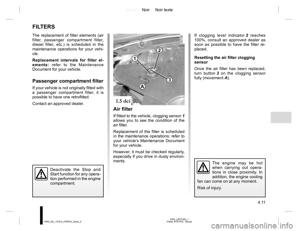 RENAULT DUSTER 2015 Owners Manual JauneNoir Noir texte
4.11
ENG_UD37393_1
Filtres (H79 Ph2 - Dacia) ENG_NU_1079-6_H79Ph2_Dacia_4
FILTERS
The replacement of filter elements (air
filter, passenger compartment filter,
diesel filter, et RENAULT DUSTER 2015 Owners Manual JauneNoir Noir texte
4.11
ENG_UD37393_1
Filtres (H79 Ph2 - Dacia) ENG_NU_1079-6_H79Ph2_Dacia_4
FILTERS
The replacement of filter elements (air
filter, passenger compartment filter,
diesel filter, et