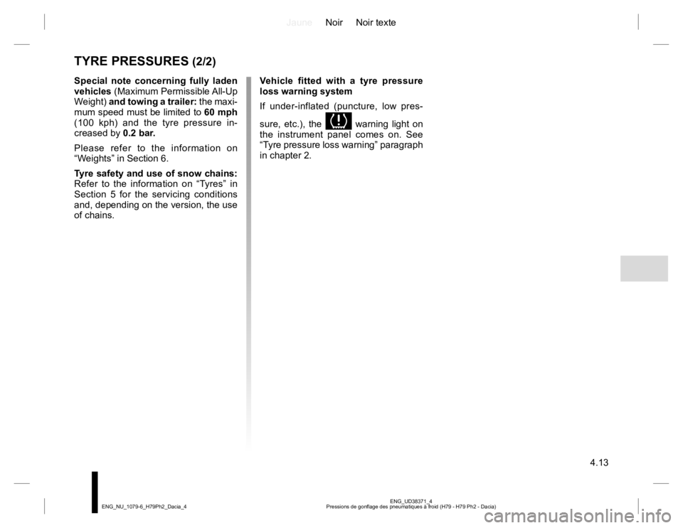RENAULT DUSTER 2015 Owners Manual JauneNoir Noir texte
4.13
ENG_UD38371_4
Pressions de gonflage des pneumatiques à froid (H79 - H79 Ph2 - Dacia) ENG_NU_1079-6_H79Ph2_Dacia_4
TYRE PRESSURES (2/2)
Special note concerning fully laden
v RENAULT DUSTER 2015 Owners Manual JauneNoir Noir texte
4.13
ENG_UD38371_4
Pressions de gonflage des pneumatiques à froid (H79 - H79 Ph2 - Dacia) ENG_NU_1079-6_H79Ph2_Dacia_4
TYRE PRESSURES (2/2)
Special note concerning fully laden
v