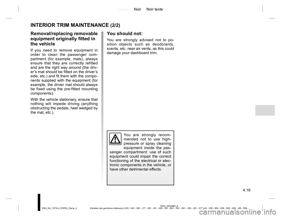 RENAULT DUSTER 2015 Owners Manual JauneNoir Noir texte
4.19
ENG_UD22866_8
Entretien des garnitures intérieures (X35 - X45 - X65 - J77 - X81 - J81 - X85 - X91 - B91 - K91 - D91 - X83 - X61 - X77 ph2 - X95 - B95 - D95 - E95 - K95 - J95 RENAULT DUSTER 2015 Owners Manual JauneNoir Noir texte
4.19
ENG_UD22866_8
Entretien des garnitures intérieures (X35 - X45 - X65 - J77 - X81 - J81 - X85 - X91 - B91 - K91 - D91 - X83 - X61 - X77 ph2 - X95 - B95 - D95 - E95 - K95 - J95