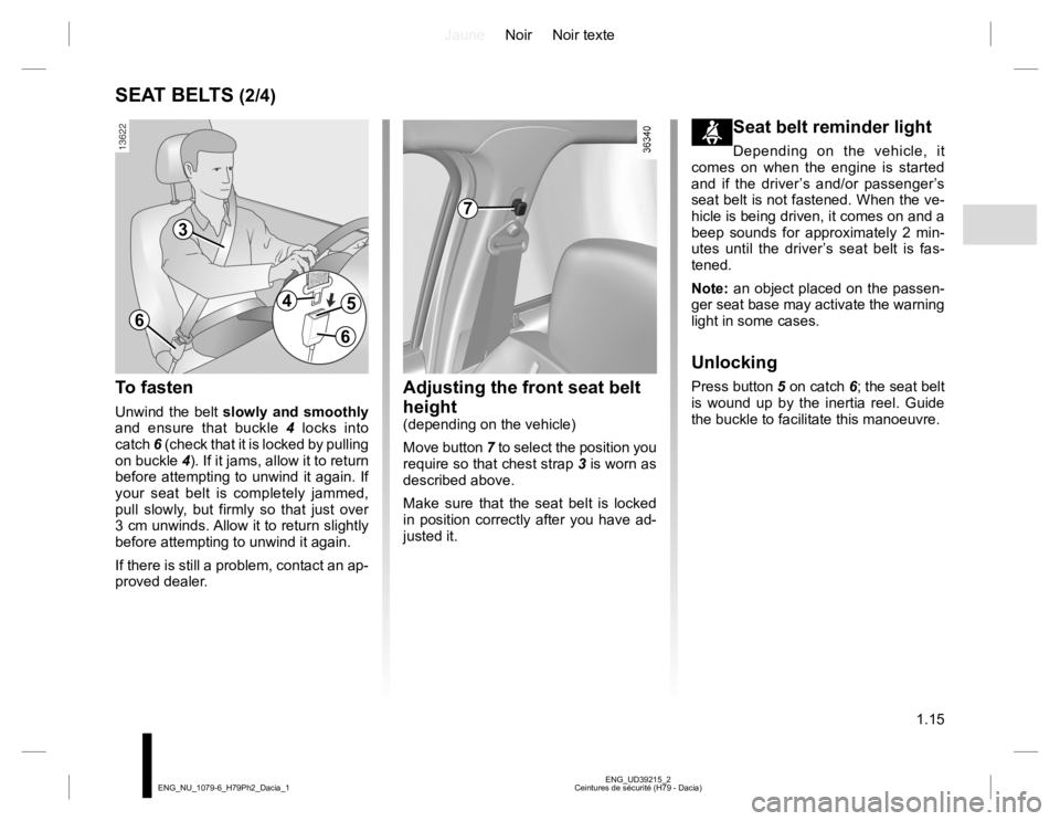RENAULT DUSTER 2015 Owners Manual JauneNoir Noir texte
1.15
ENG_UD39215_2
Ceintures de sécurité (H79 - Dacia) ENG_NU_1079-6_H79Ph2_Dacia_1
SEAT BELTS (2/4)
To fasten
Unwind the belt slowly and smoothly
and ensure that buckle 4 lock RENAULT DUSTER 2015 Owners Manual JauneNoir Noir texte
1.15
ENG_UD39215_2
Ceintures de sécurité (H79 - Dacia) ENG_NU_1079-6_H79Ph2_Dacia_1
SEAT BELTS (2/4)
To fasten
Unwind the belt slowly and smoothly
and ensure that buckle 4 lock