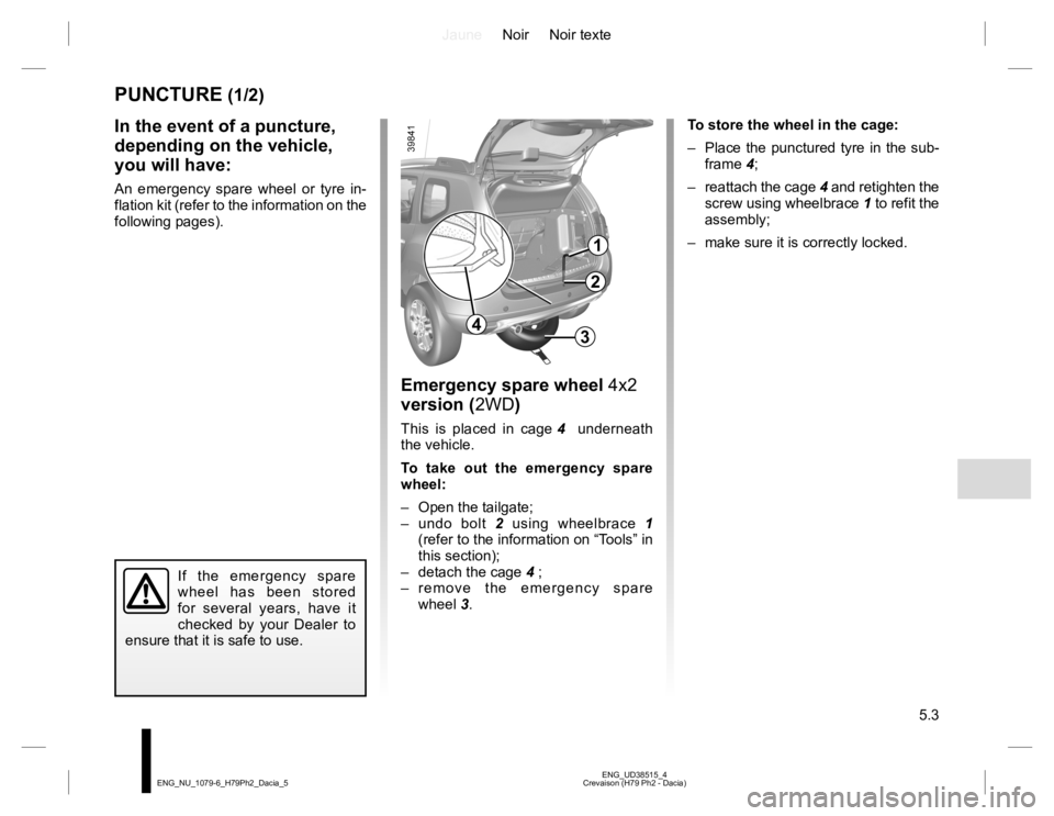 RENAULT DUSTER 2015 Owners Manual JauneNoir Noir texte
5.3
ENG_UD38515_4
Crevaison (H79 Ph2 - Dacia) ENG_NU_1079-6_H79Ph2_Dacia_5
PUNCTURE (1/2)
Emergency spare wheel 4x2
version (2WD)
This is placed in cage 4 underneath
the vehicl RENAULT DUSTER 2015 Owners Manual JauneNoir Noir texte
5.3
ENG_UD38515_4
Crevaison (H79 Ph2 - Dacia) ENG_NU_1079-6_H79Ph2_Dacia_5
PUNCTURE (1/2)
Emergency spare wheel 4x2
version (2WD)
This is placed in cage 4 underneath
the vehicl