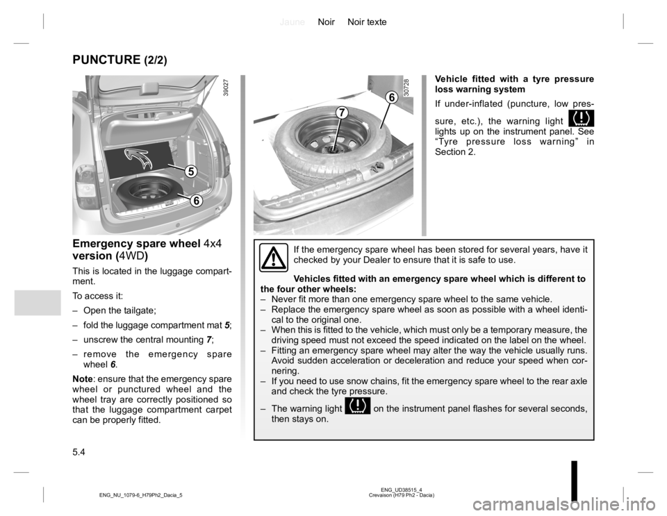 RENAULT DUSTER 2015 Owners Manual JauneNoir Noir texte
5.4
ENG_UD38515_4
Crevaison (H79 Ph2 - Dacia) ENG_NU_1079-6_H79Ph2_Dacia_5
PUNCTURE (2/2)
Emergency spare wheel 4x4
version (4WD)
This is located in the luggage compart-
ment.
T RENAULT DUSTER 2015 Owners Manual JauneNoir Noir texte
5.4
ENG_UD38515_4
Crevaison (H79 Ph2 - Dacia) ENG_NU_1079-6_H79Ph2_Dacia_5
PUNCTURE (2/2)
Emergency spare wheel 4x4
version (4WD)
This is located in the luggage compart-
ment.
T